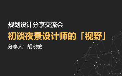 規(guī)劃設計分享交流會 | 初談夜景設計師的「視野」—— 胡曉敏